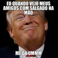 EU QUANDO VEJO MEUS AMIGOS COM SALGADO NA MÃOME DA UMMM