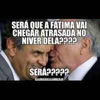 SERÁ QUE A FÁTIMA VAI CHEGAR ATRASADA NO NIVER DELA????SERÁ?????