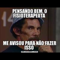 PENSANDO BEM, O FISIOTERAPEUTA ME AVISOU PARA NÃO FAZER ISSO 