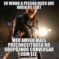 EU VENDO A PESSOA DIZER QUE ODEIA OS LGBTMEU AMIGO MAIS PRECONCEITUOSO DO GRUPO INDO CONVERSAR COM ELE.