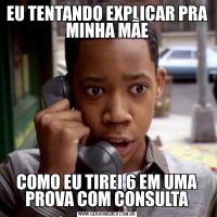 EU TENTANDO EXPLICAR PRA MINHA MÃECOMO EU TIREI 6 EM UMA PROVA COM CONSULTA