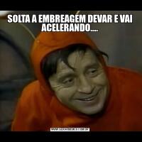 SOLTA A EMBREAGEM DEVAR E VAI ACELERANDO....