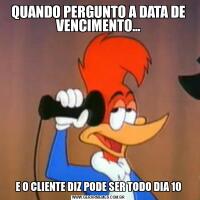 QUANDO PERGUNTO A DATA DE VENCIMENTO...E O CLIENTE DIZ PODE SER TODO DIA 10