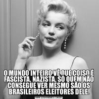 O MUNDO INTEIRO VÊ QUE COISO É FASCISTA, NAZISTA, SÓ QUEM NÃO CONSEGUE VER MESMO SÃO OS BRASILEIROS ELEITORES DELE.
