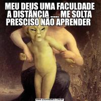 MEU DEUS UMA FACULDADE A DISTÂNCIA ..... ME SOLTA PRESCISO NÃO APRENDER  
