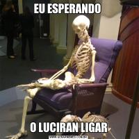 EU ESPERANDO O LUCIRAN LIGAR