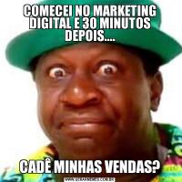 COMECEI NO MARKETING DIGITAL E 30 MINUTOS DEPOIS....CADÊ MINHAS VENDAS?