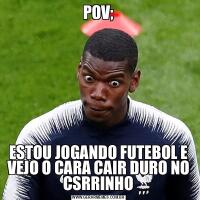 POV;ESTOU JOGANDO FUTEBOL E VEJO O CARA CAIR DURO NO CSRRINHO