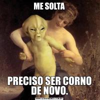 ME SOLTAPRECISO SER CORNO DE NOVO.