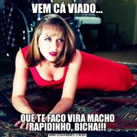 VEM CÁ VIADO...QUE TE FAÇO VIRA MACHO RAPIDINHO, BICHA!!!