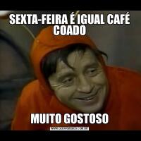 SEXTA-FEIRA É IGUAL CAFÉ COADOMUITO GOSTOSO
