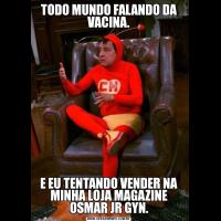 TODO MUNDO FALANDO DA VACINA.E EU TENTANDO VENDER NA MINHA LOJA MAGAZINE OSMAR JR GYN.