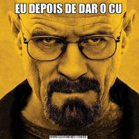 EU DEPOIS DE DAR O CU