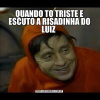 QUANDO TO TRISTE E ESCUTO A RISADINHA DO LUIZ 