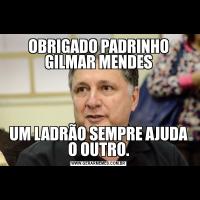 OBRIGADO PADRINHO GILMAR MENDESUM LADRÃO SEMPRE AJUDA O OUTRO.