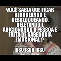 VOCÊ SABIA QUE FICAR BLOQUEANDO E DESBLOQUEANDO, DELETANDO E ADICIONANDO A PESSOA É FALTA DE SABEDORIA EMOCIONAL ? ISSO ISSO ISSO 