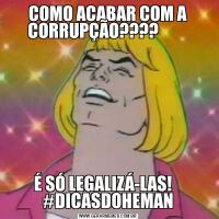 COMO ACABAR COM A CORRUPÇÃO????         É SÓ LEGALIZÁ-LAS!    #DICASDOHEMAN