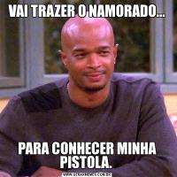 VAI TRAZER O NAMORADO...PARA CONHECER MINHA PISTOLA. 