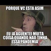 PORQUE VC ESTA ASIM EU JA AGUENTEI MUITA COISA QUANDO NAO TINHA ESSA PANDEMIA 