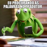 EU PROCURANDO AS PALAVRAS NO TRADUTOR 