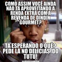 COMO ASSIM VOCÊ AINDA NÃO TA APROVEITANDO A RENDA EXTRA COM A REVENDA DE DINDIN GOURMET?TÁ ESPERANDO O QUÊ? PEDE LÁ NO DELÍCIAS  DO TUTU!