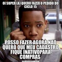 OI SUPER (A) QUERO FAZER O PEDIDO DO CICLO 15POSSO FAZER AGORA NAO QUERO QUE MEU CADASTRO FIQUE INATIVOPARA COMPRAS 