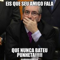 EIS QUE SEU AMIGO FALAQUE NUNCA BATEU PUNHETA!!!!!