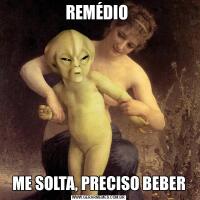 REMÉDIO ME SOLTA, PRECISO BEBER