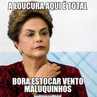 A LOUCURA AQUI É TOTALBORA ESTOCAR VENTO MALUQUINHOS