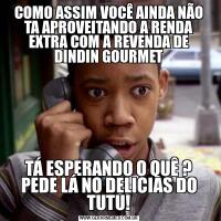 COMO ASSIM VOCÊ AINDA NÃO TA APROVEITANDO A RENDA EXTRA COM A REVENDA DE DINDIN GOURMETTÁ ESPERANDO O QUÊ ? PEDE LÁ NO DELICIAS DO TUTU!