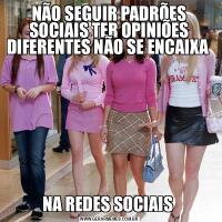 NÃO SEGUIR PADRÕES SOCIAIS TER OPINIÕES DIFERENTES NÃO SE ENCAIXA NA REDES SOCIAIS 