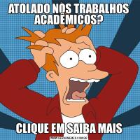 ATOLADO NOS TRABALHOS ACADÊMICOS?CLIQUE EM SAIBA MAIS