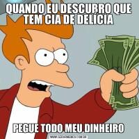 QUANDO EU DESCUBRO QUE TEM CIA DE DELÍCIAPEGUE TODO MEU DINHEIRO