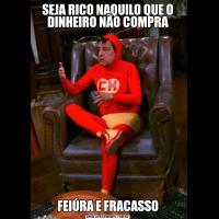 SEJA RICO NAQUILO QUE O DINHEIRO NÃO COMPRAFEIÚRA E FRACASSO