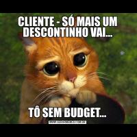 CLIENTE - SÓ MAIS UM DESCONTINHO VAI...TÔ SEM BUDGET...
