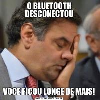 O BLUETOOTH DESCONECTOUVOCE FICOU LONGE DE MAIS!