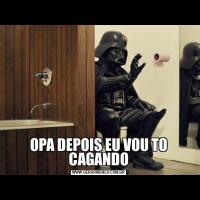 OPA DEPOIS EU VOU TO CAGANDO