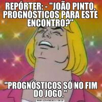 REPÓRTER: - "JOÃO PINTO, PROGNÓSTICOS PARA ESTE ENCONTRO?" "PROGNÓSTICOS SÓ NO FIM DO JOGO."