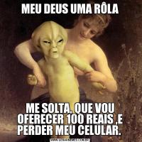 MEU DEUS UMA RÔLAME SOLTA, QUE VOU OFERECER 100 REAIS ,E PERDER MEU CELULAR. 