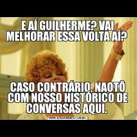E AÍ GUILHERME? VAI MELHORAR ESSA VOLTA AÍ? CASO CONTRÁRIO, NAOTÔ COM NOSSO HISTÓRICO DE CONVERSAS AQUI. 