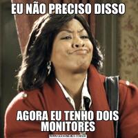 EU NÃO PRECISO DISSOAGORA EU TENHO DOIS MONITORES