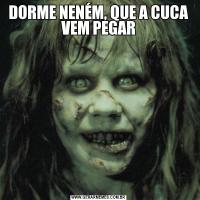 DORME NENÉM, QUE A CUCA VEM PEGAR