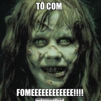 TÔ COM FOMEEEEEEEEEEEE!!!!