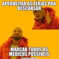 APROVEITAR AS FÉRIAS PRA DESCANSARMARCAR TODOS OS MÉDICOS POSSÍVEIS