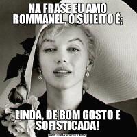 NA FRASE EU AMO ROMMANEL, O SUJEITO É;LINDA, DE BOM GOSTO E SOFISTICADA!