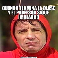 
CUANDO TERMINA LA CLASE Y EL PROFESOR SIGUE HABLANDO