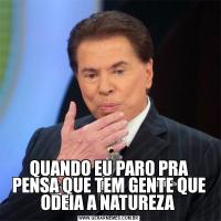 QUANDO EU PARO PRA PENSA QUE TEM GENTE QUE ODEIA A NATUREZA 
