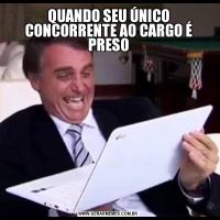 QUANDO SEU ÚNICO CONCORRENTE AO CARGO É PRESO