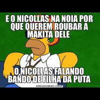 E O NICOLLAS NA NOIA POR QUE QUEREM ROUBAR A MAKITA DELE O NICOLLAS FALANDO BANDO DE FILHA DA PUTA