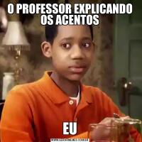 O PROFESSOR EXPLICANDO OS ACENTOSEU